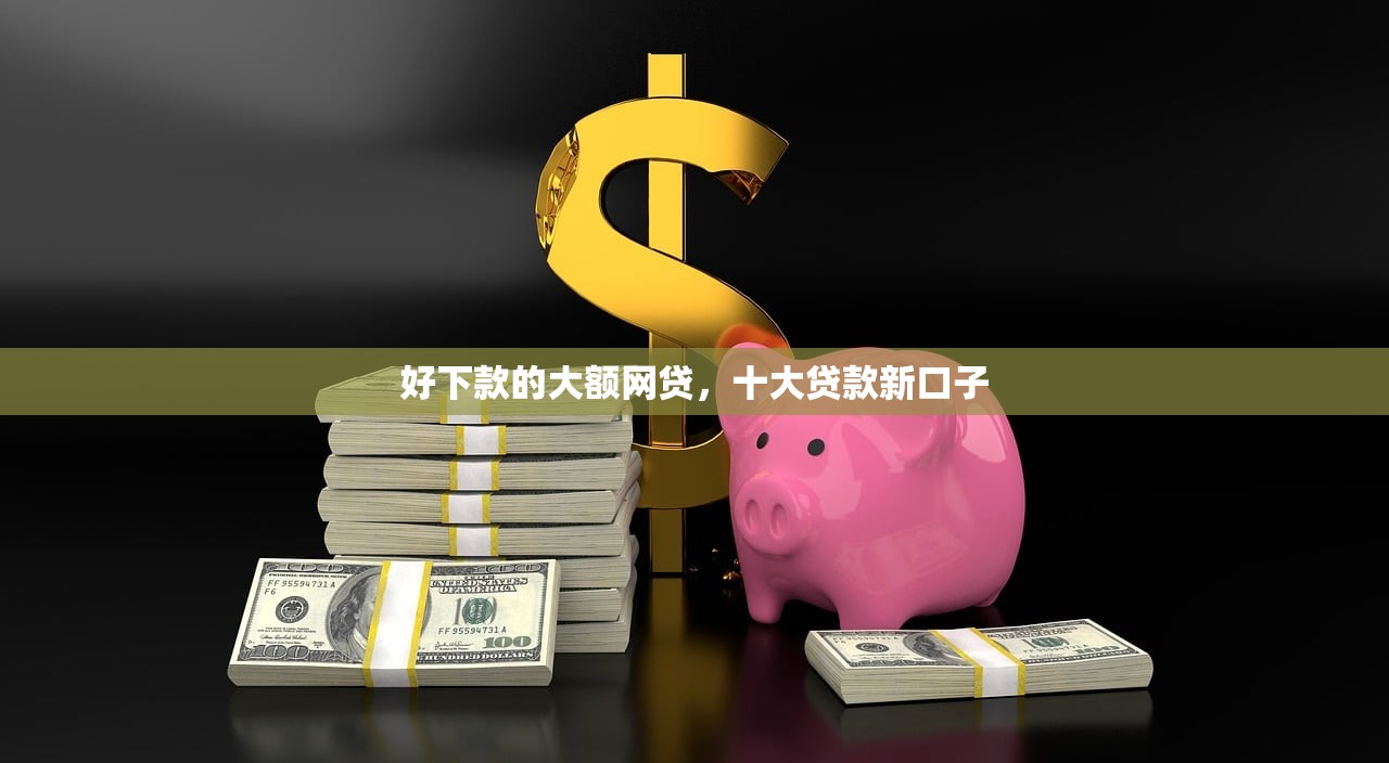 好下款的大额网贷，十大贷款新口子
