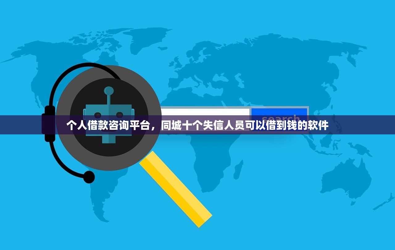 个人借款咨询平台，同城十个失信人员可以借到钱的软件