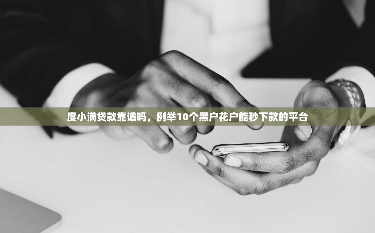 度小满贷款靠谱吗，例举10个黑户花户能秒下款的平台