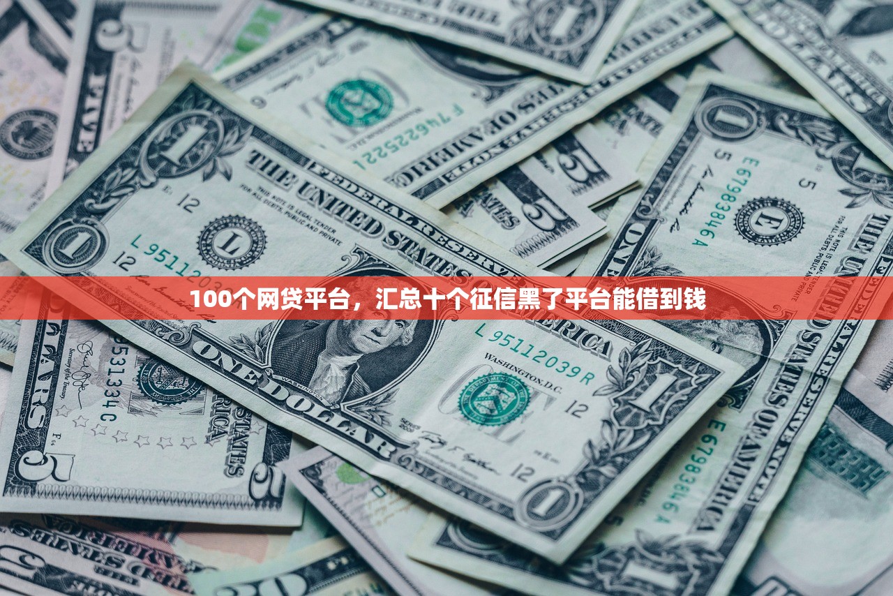 100个网贷平台，汇总十个征信黑了平台能借到钱