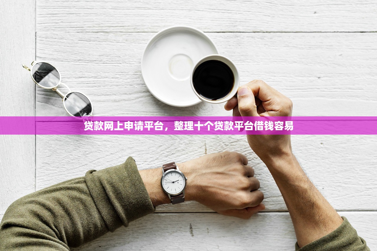 贷款网上申请平台，整理十个贷款平台借钱容易