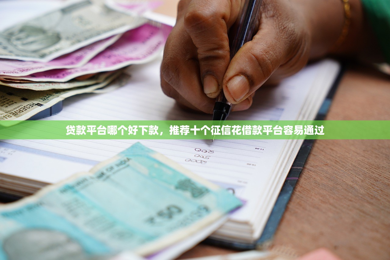 贷款平台哪个好下款，推荐十个征信花借款平台容易通过