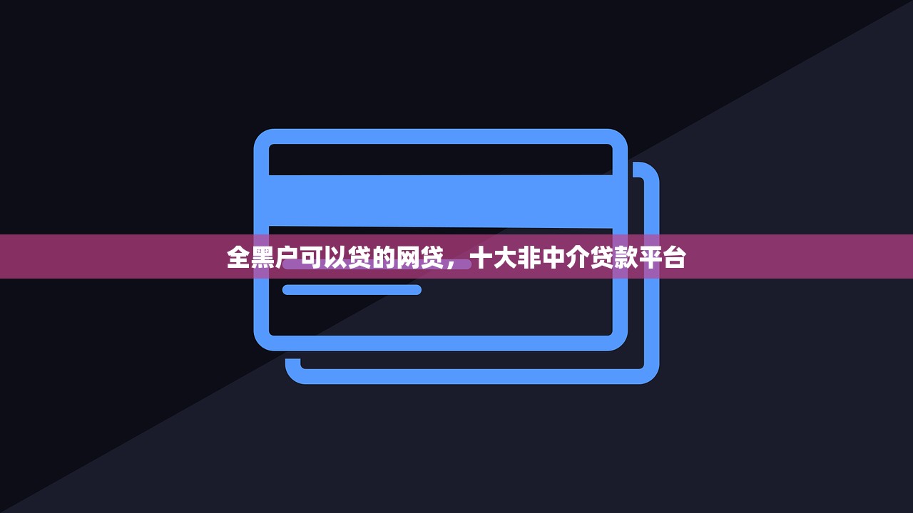 全黑户可以贷的网贷，十大非中介贷款平台