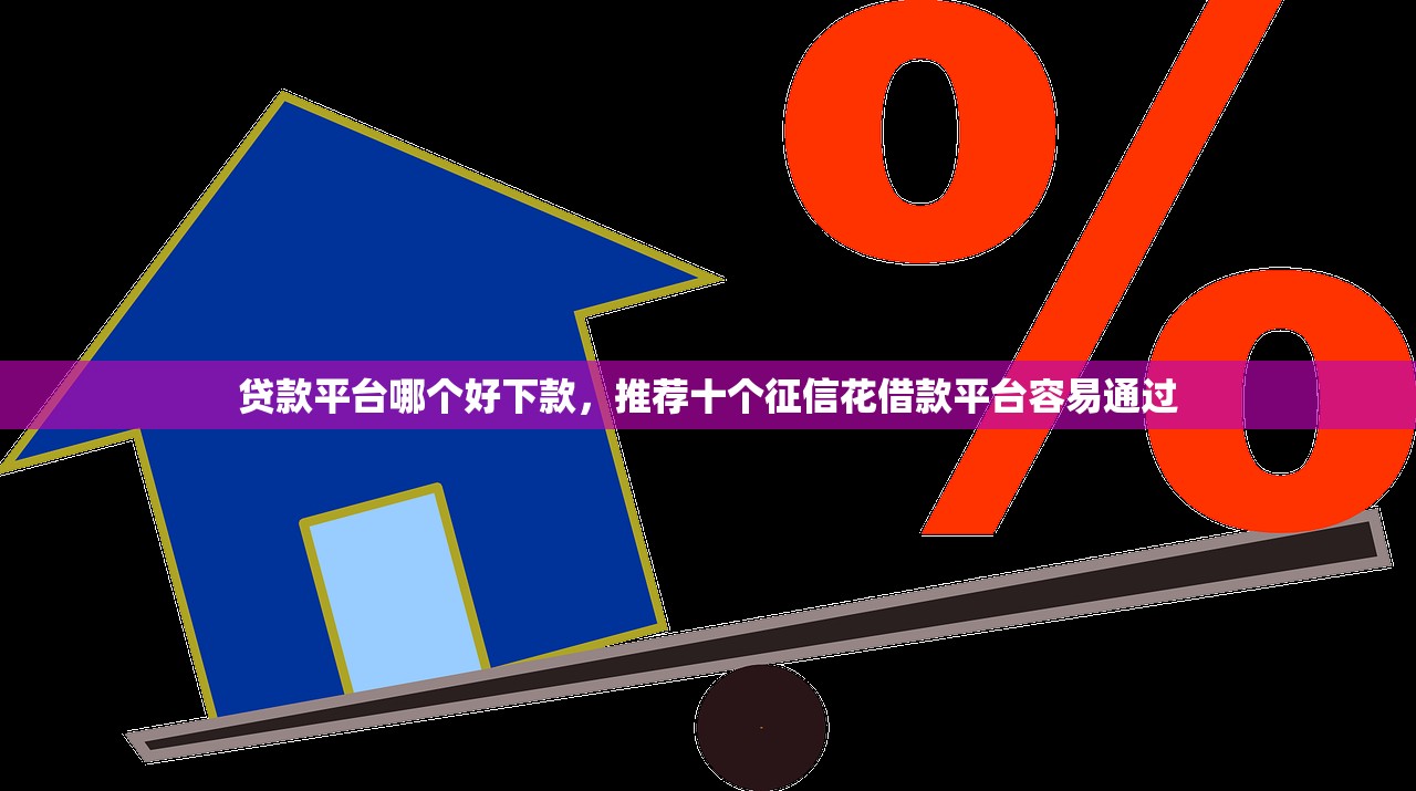 贷款平台哪个好下款，推荐十个征信花借款平台容易通过