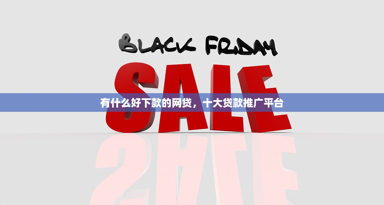 有什么好下款的网贷，十大贷款推广平台
