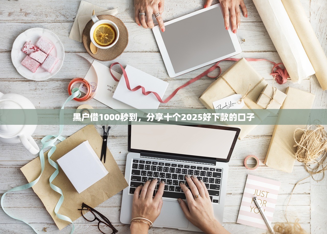 黑户借1000秒到，分享十个2025好下款的口子