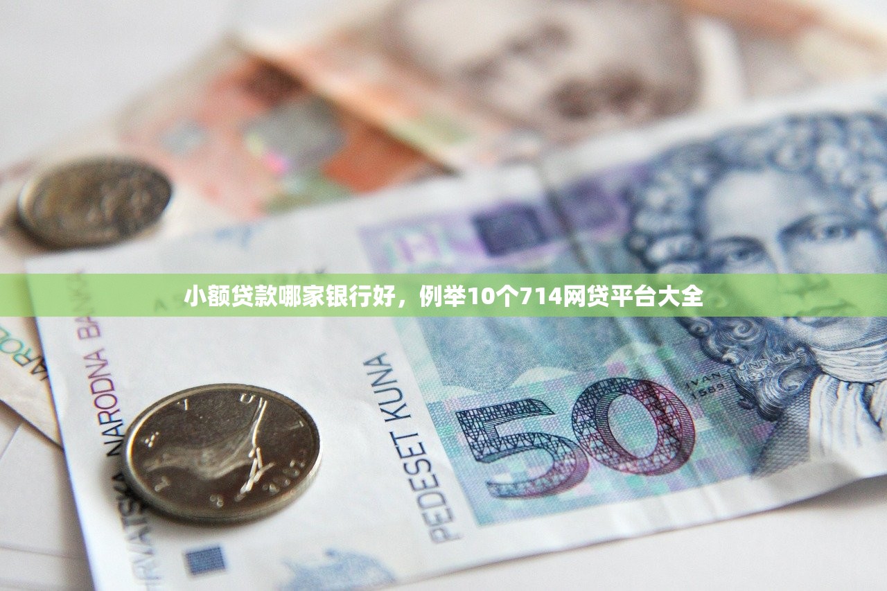 小额贷款哪家银行好，例举10个714网贷平台大全
