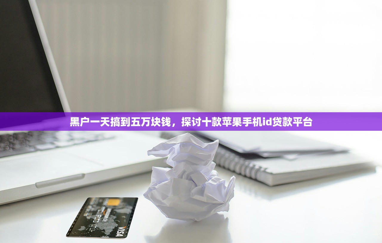 黑户一天搞到五万块钱，探讨十款苹果手机id贷款平台