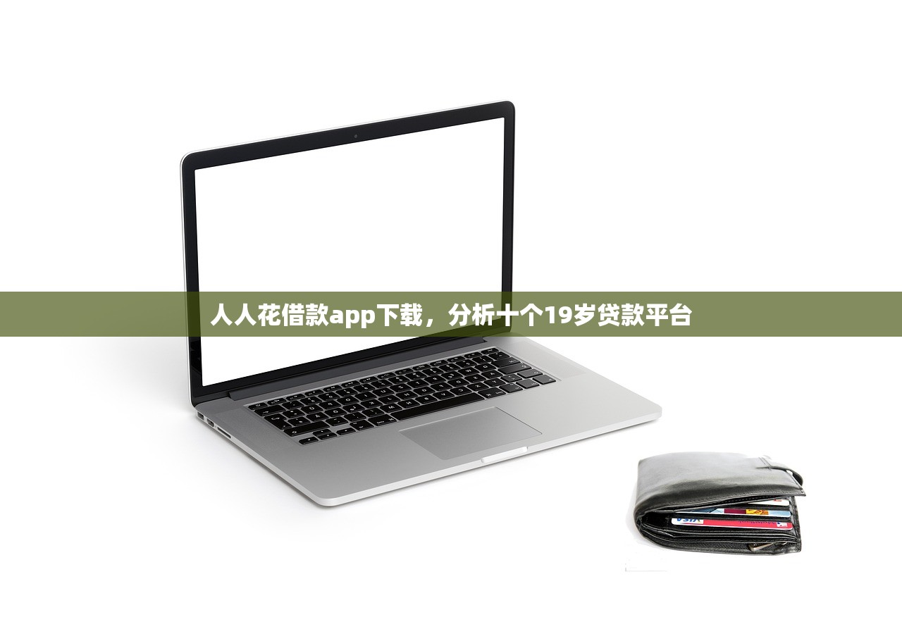 人人花借款app下载，分析十个19岁贷款平台