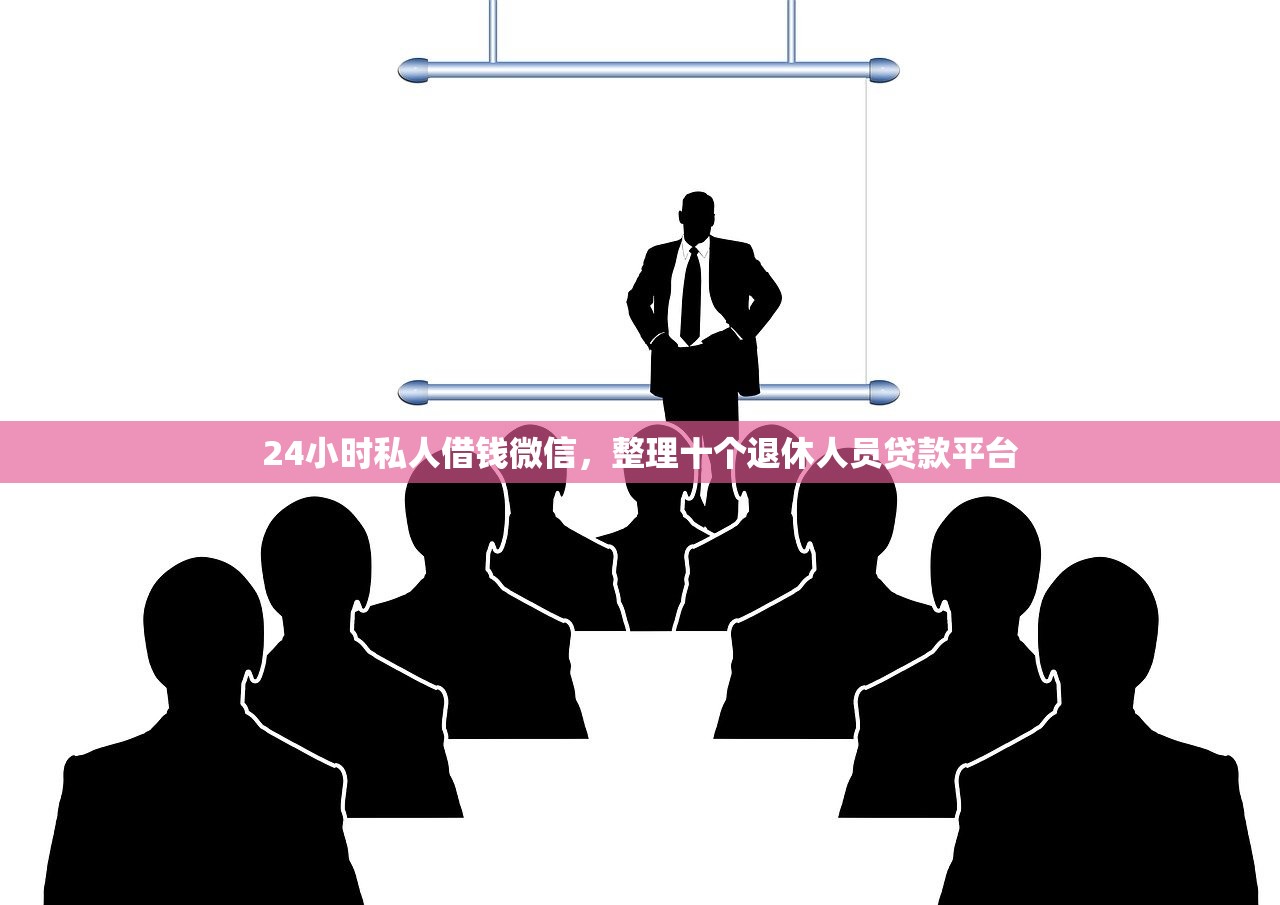 24小时私人借钱微信，整理十个退休人员贷款平台