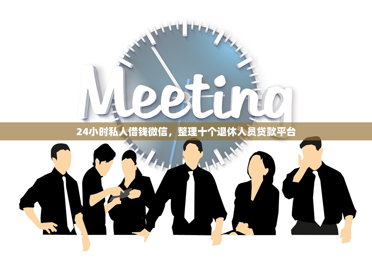 24小时私人借钱微信，整理十个退休人员贷款平台