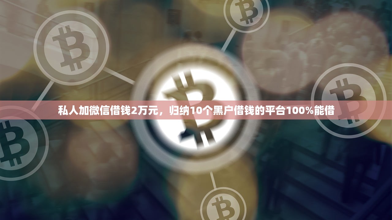 私人加微信借钱2万元，归纳10个黑户借钱的平台100%能借