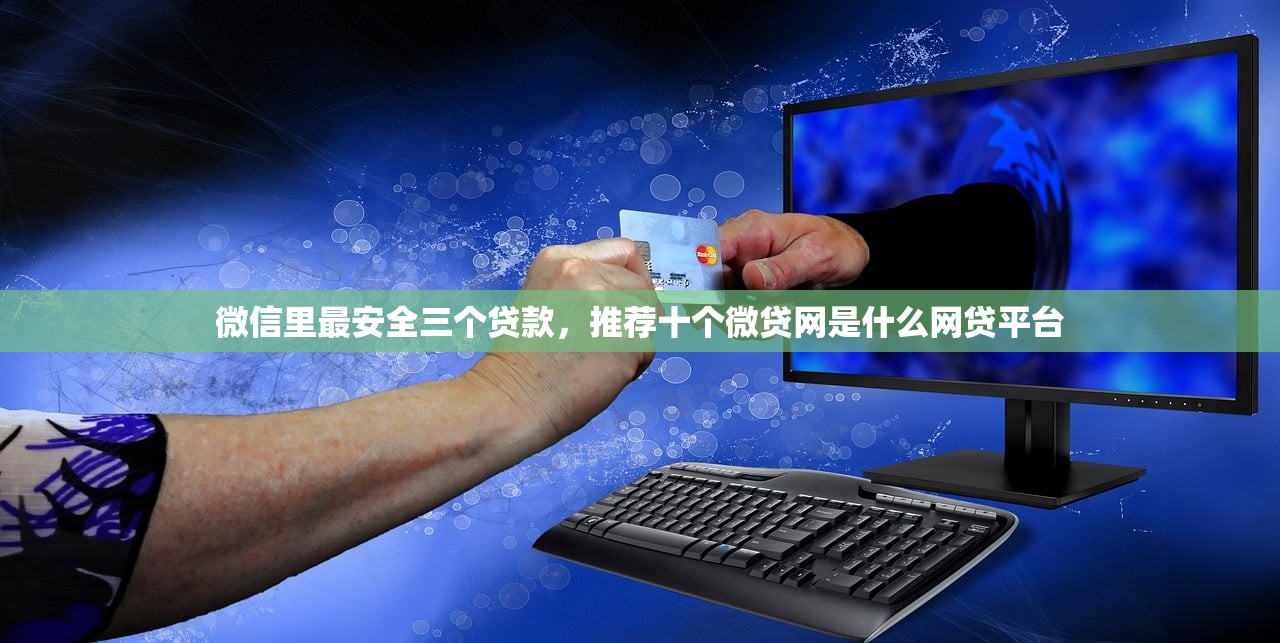 微信里最安全三个贷款，推荐十个微贷网是什么网贷平台