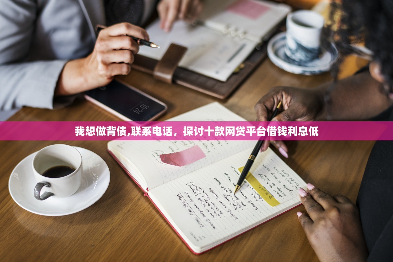 我想做背债,联系电话，探讨十款网贷平台借钱利息低
