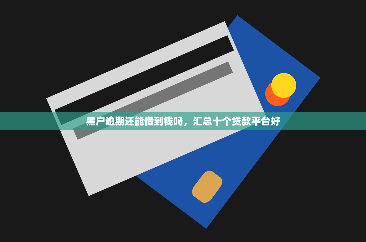 黑户逾期还能借到钱吗，汇总十个贷款平台好