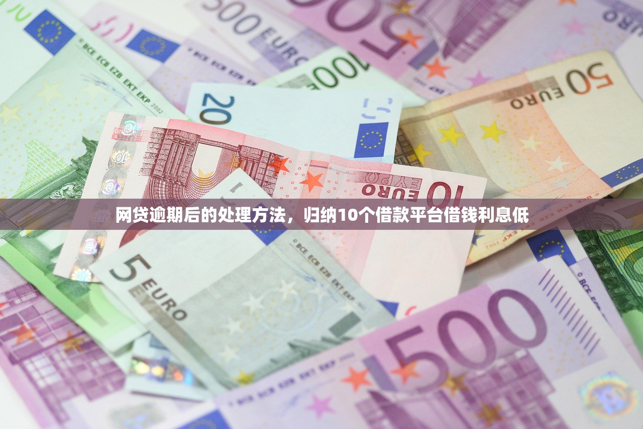 网贷逾期后的处理方法，归纳10个借款平台借钱利息低