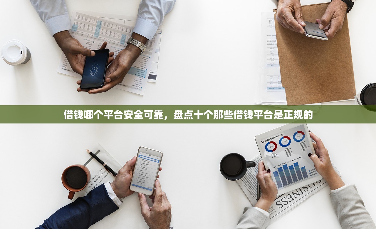 借钱哪个平台安全可靠，盘点十个那些借钱平台是正规的