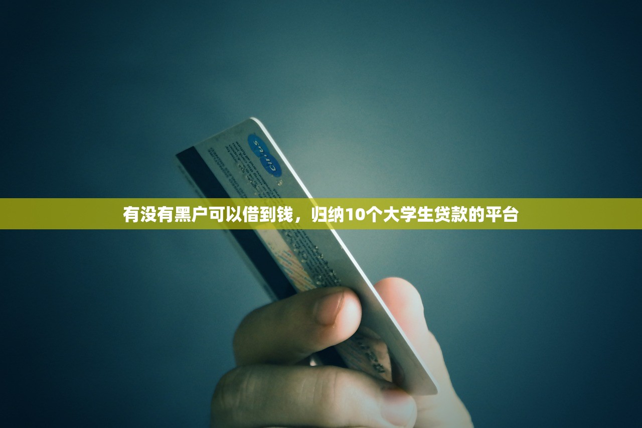 有没有黑户可以借到钱，归纳10个大学生贷款的平台