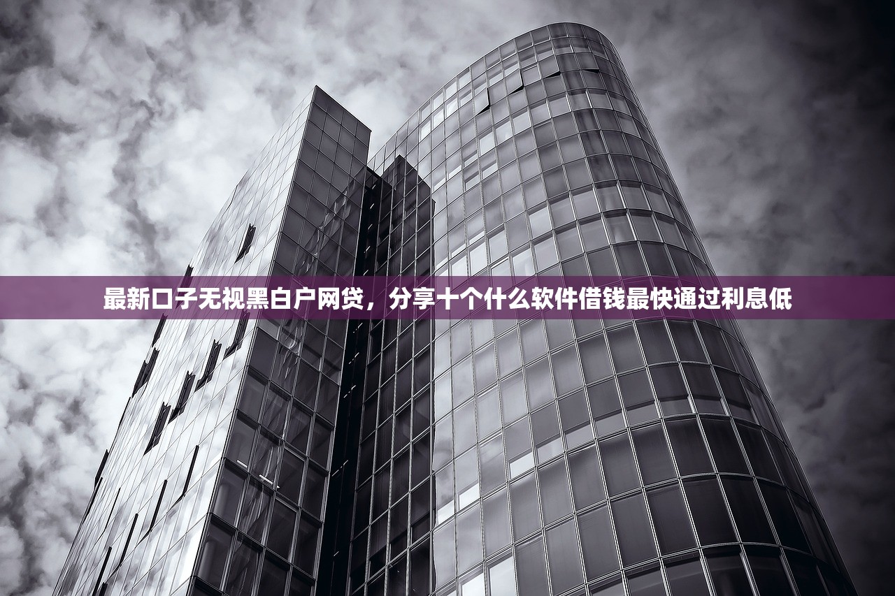 最新口子无视黑白户网贷，分享十个什么软件借钱最快通过利息低