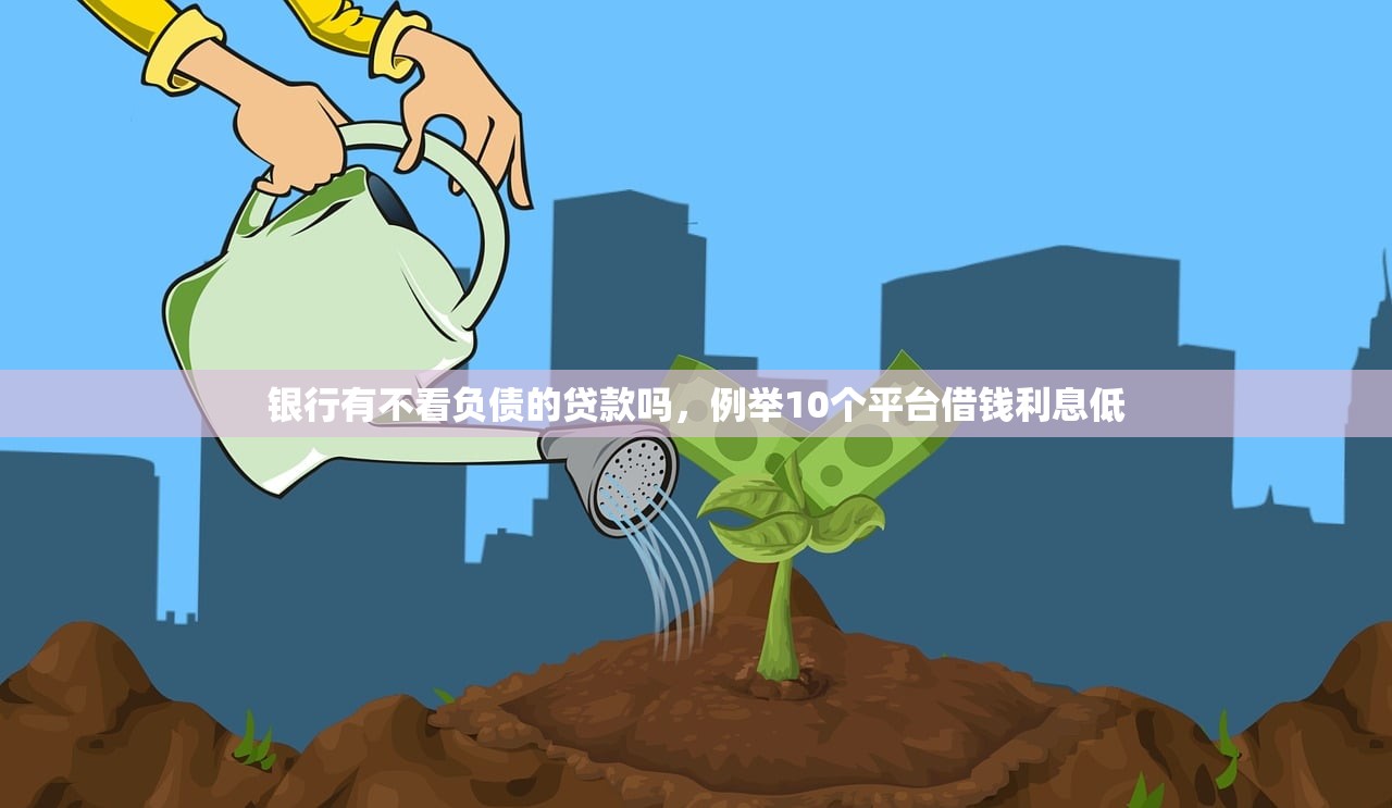 银行有不看负债的贷款吗，例举10个平台借钱利息低