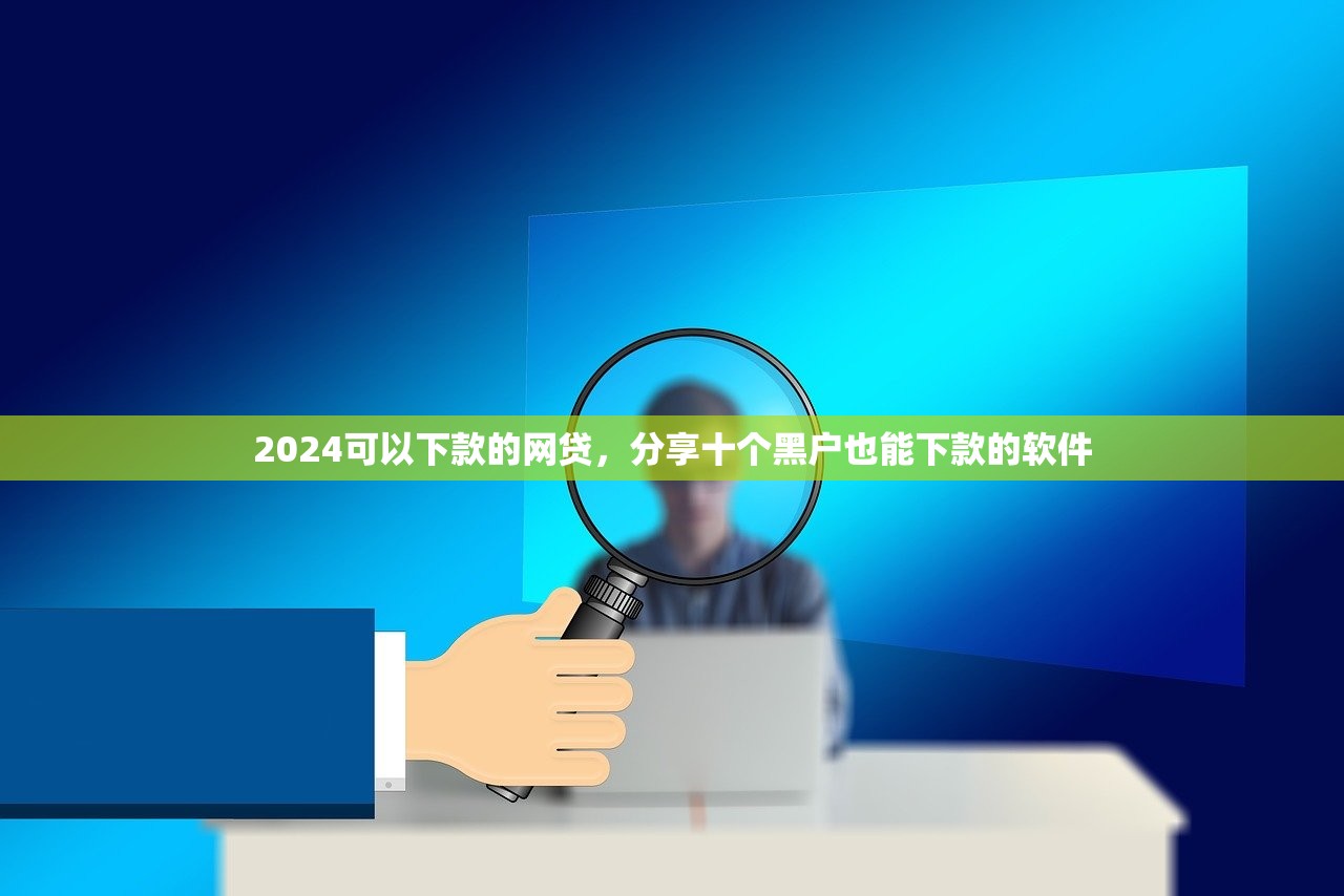 2024可以下款的网贷，分享十个黑户也能下款的软件