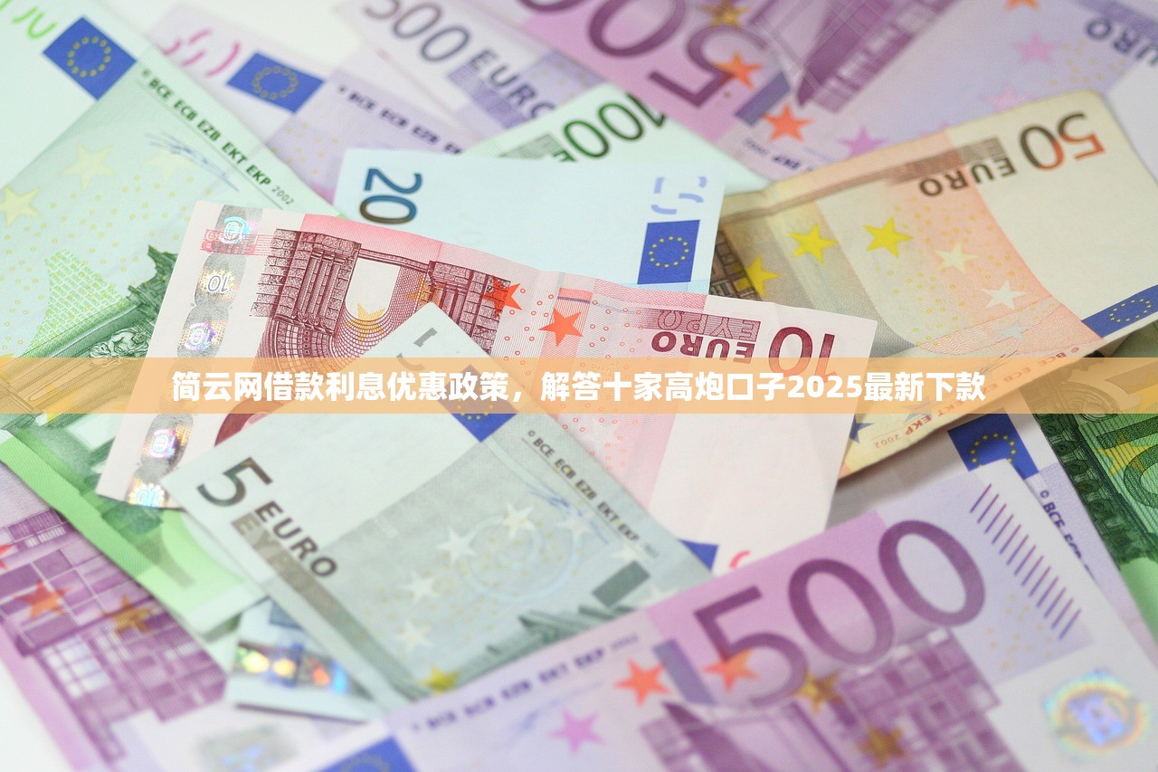 简云网借款利息优惠政策，解答十家高炮口子2025最新下款