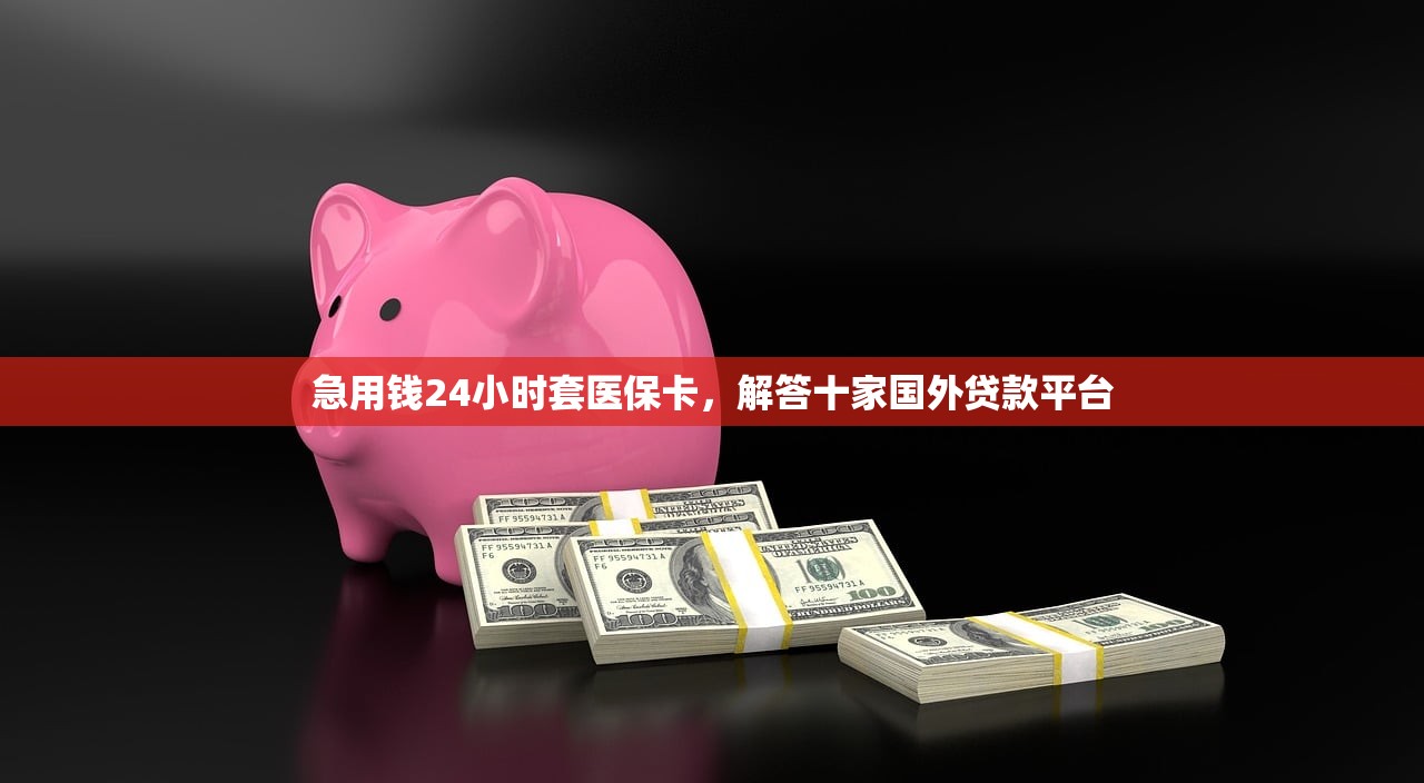 急用钱24小时套医保卡，解答十家国外贷款平台