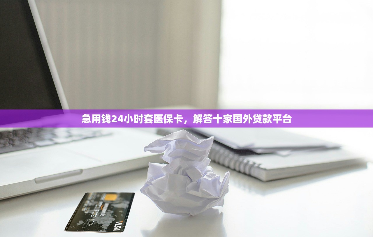 急用钱24小时套医保卡，解答十家国外贷款平台