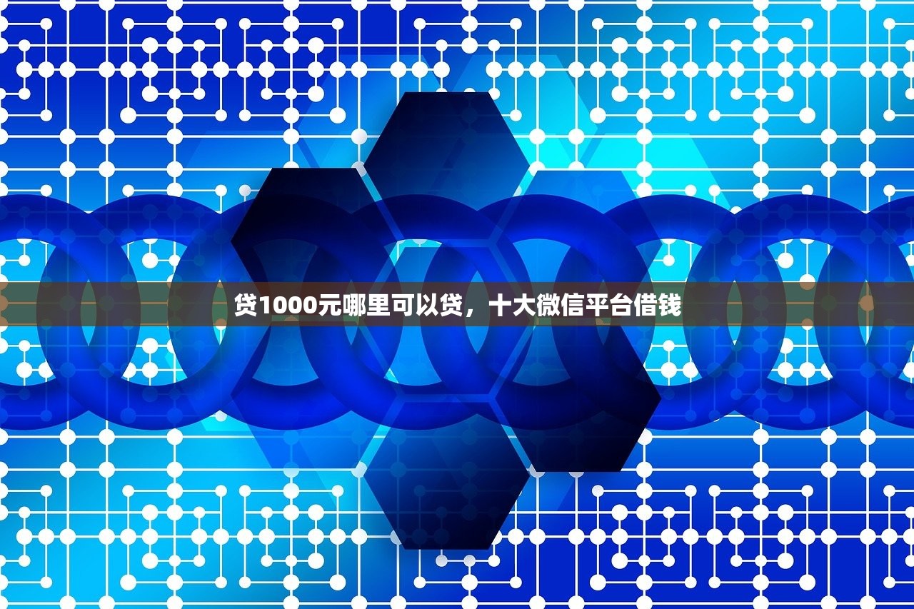 贷1000元哪里可以贷，十大微信平台借钱