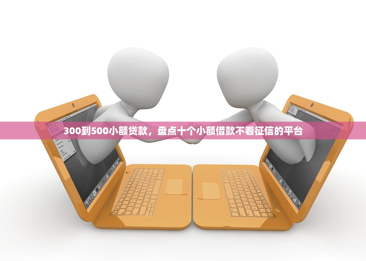 300到500小额贷款，盘点十个小额借款不看征信的平台