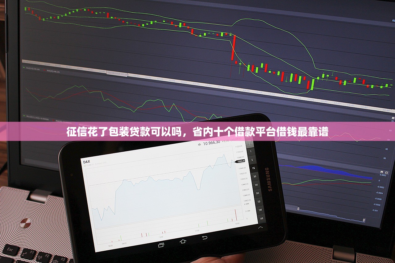 征信花了包装贷款可以吗，省内十个借款平台借钱最靠谱