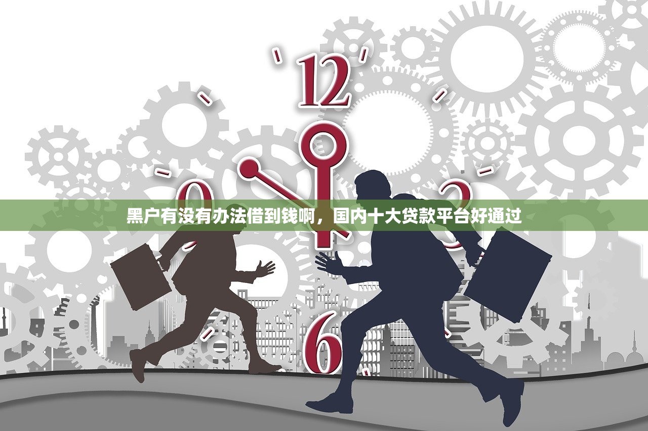 黑户有没有办法借到钱啊，国内十大贷款平台好通过