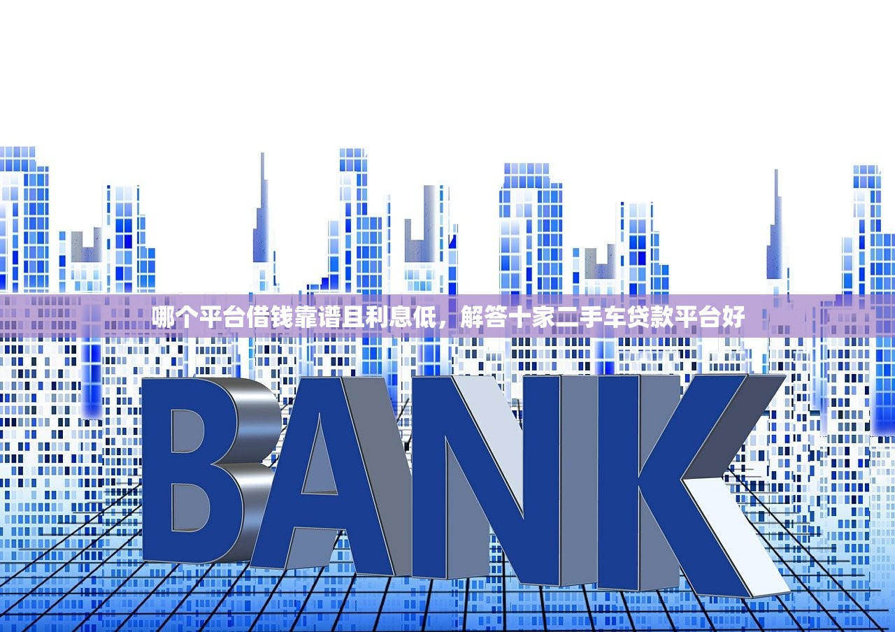 哪个平台借钱靠谱且利息低，解答十家二手车贷款平台好