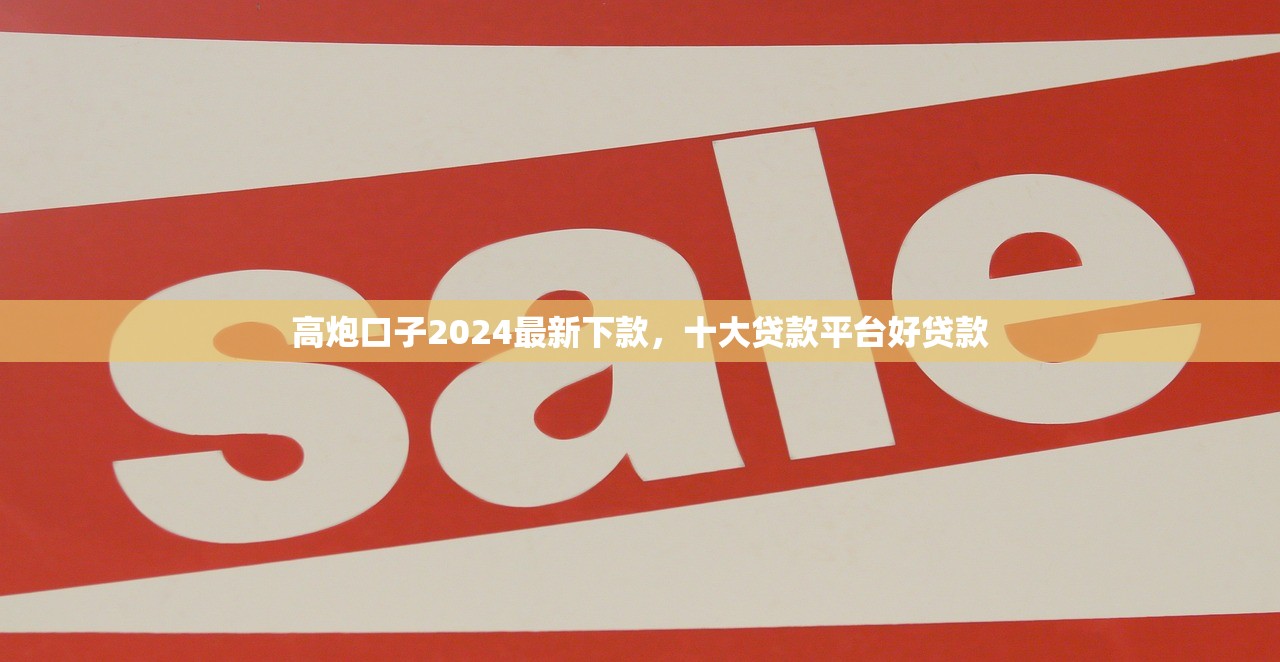 高炮口子2024最新下款，十大贷款平台好贷款