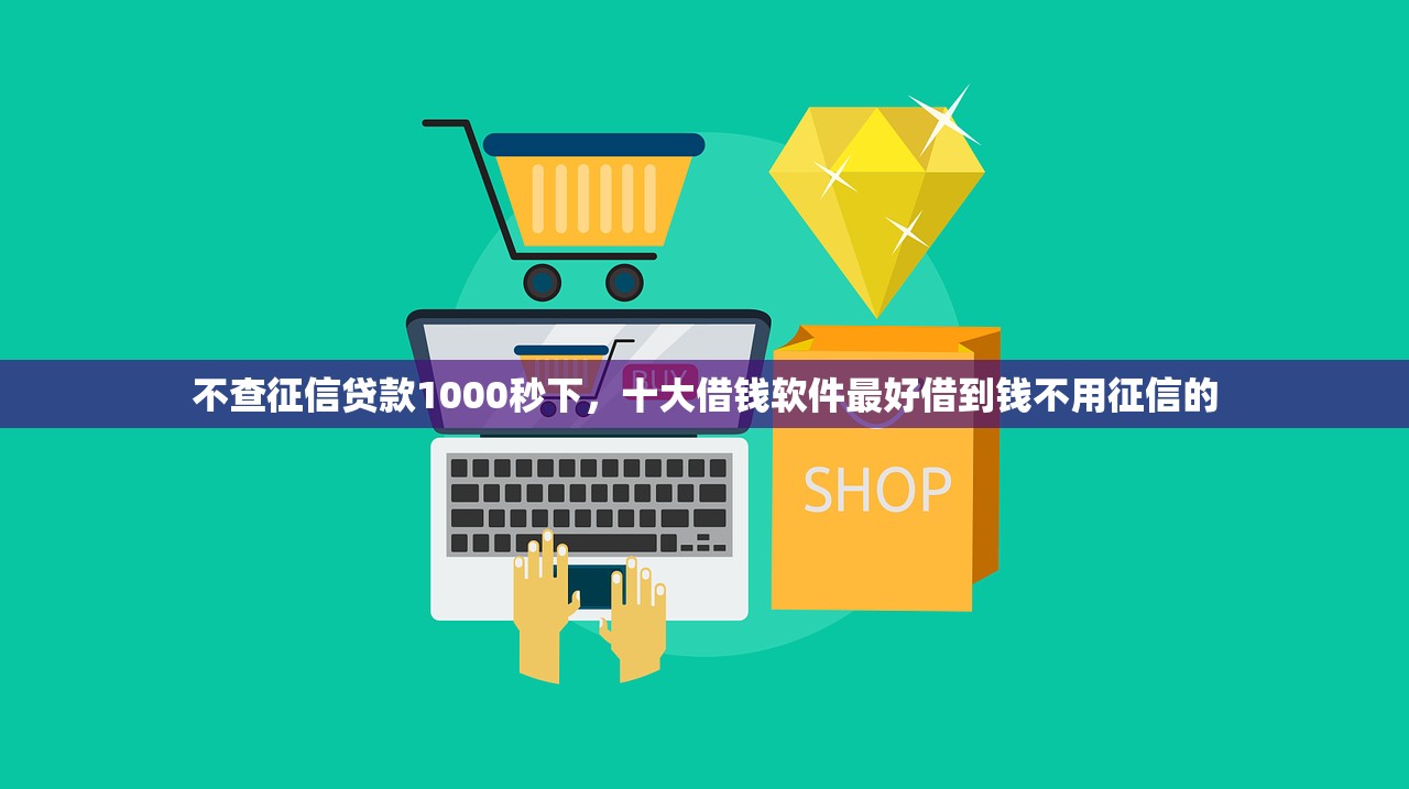 不查征信贷款1000秒下，十大借钱软件最好借到钱不用征信的