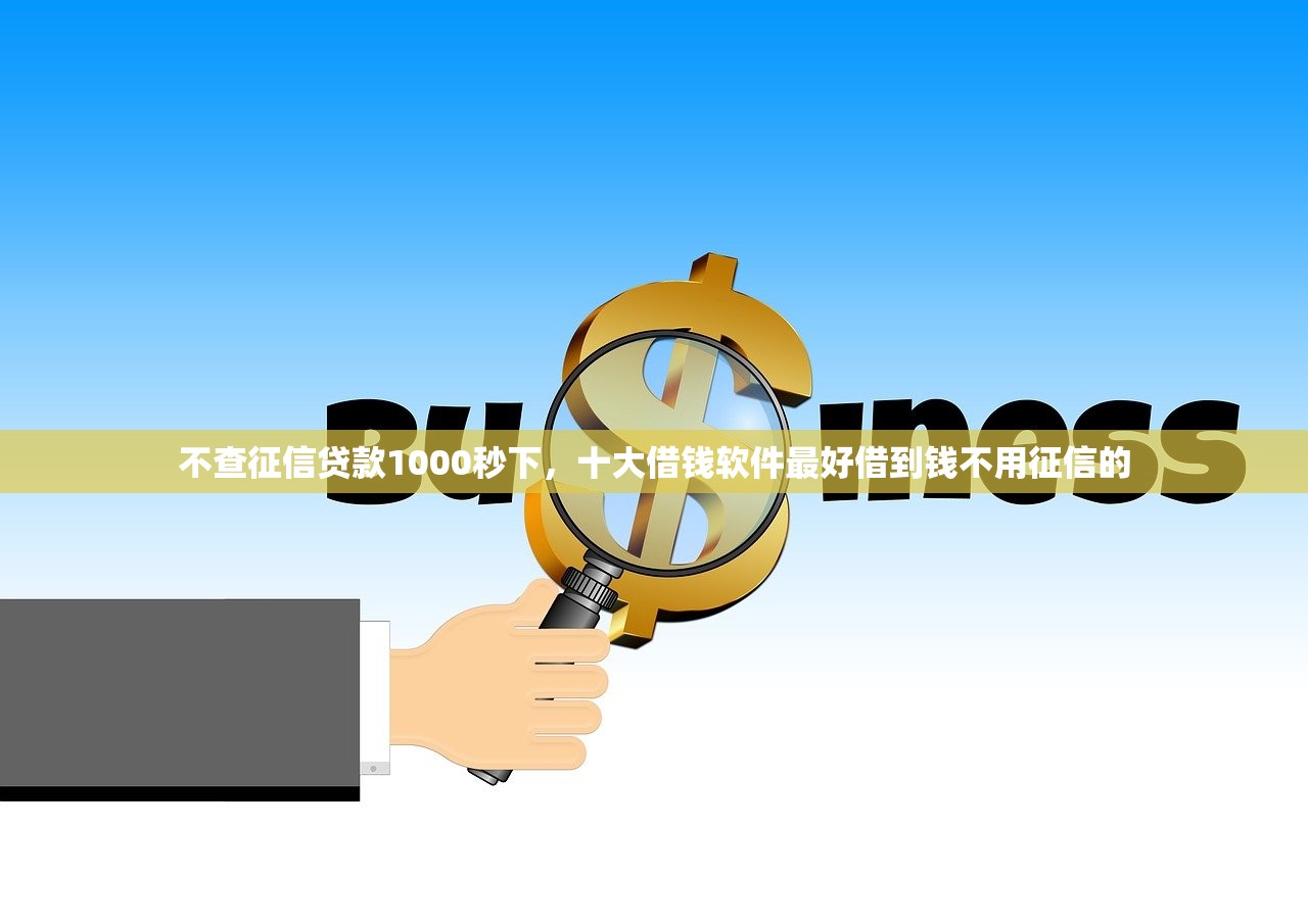 不查征信贷款1000秒下，十大借钱软件最好借到钱不用征信的