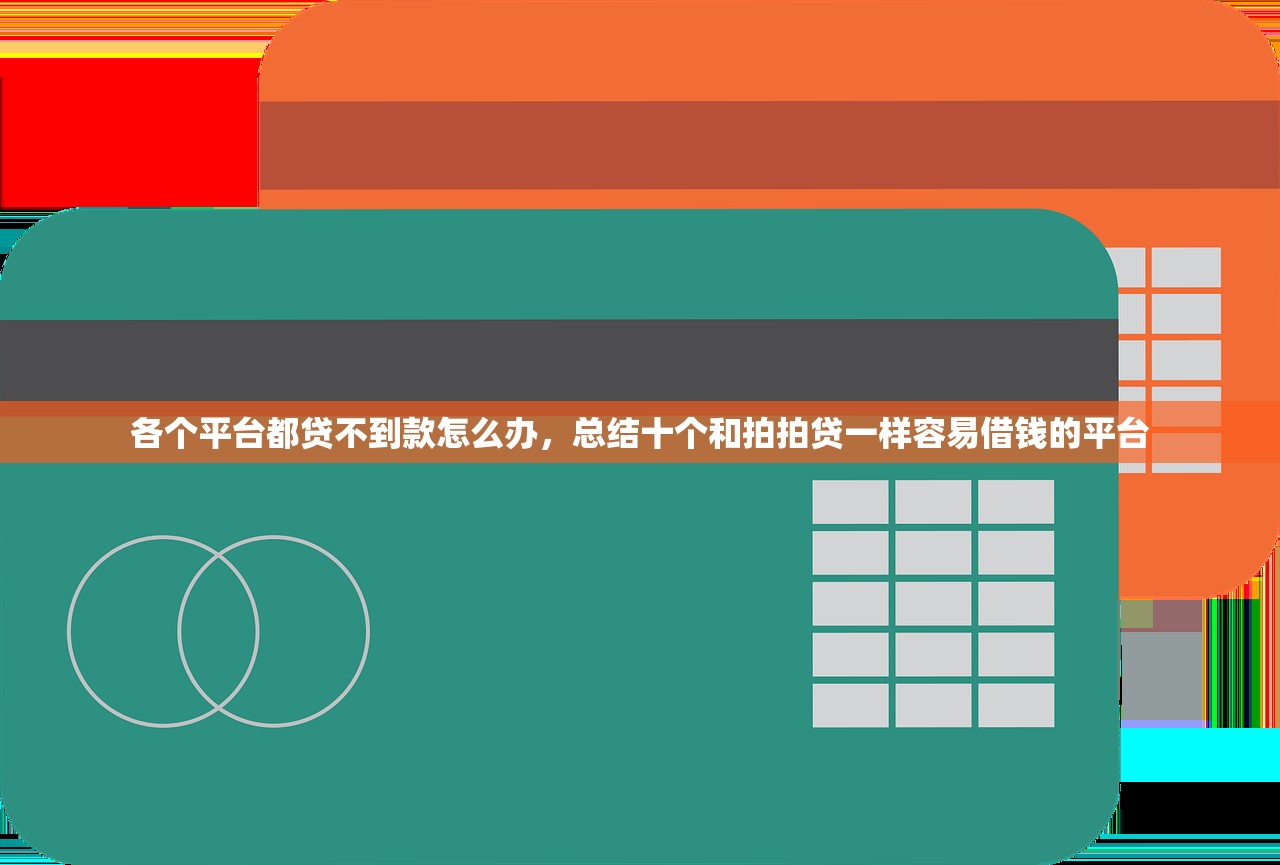各个平台都贷不到款怎么办，总结十个和拍拍贷一样容易借钱的平台