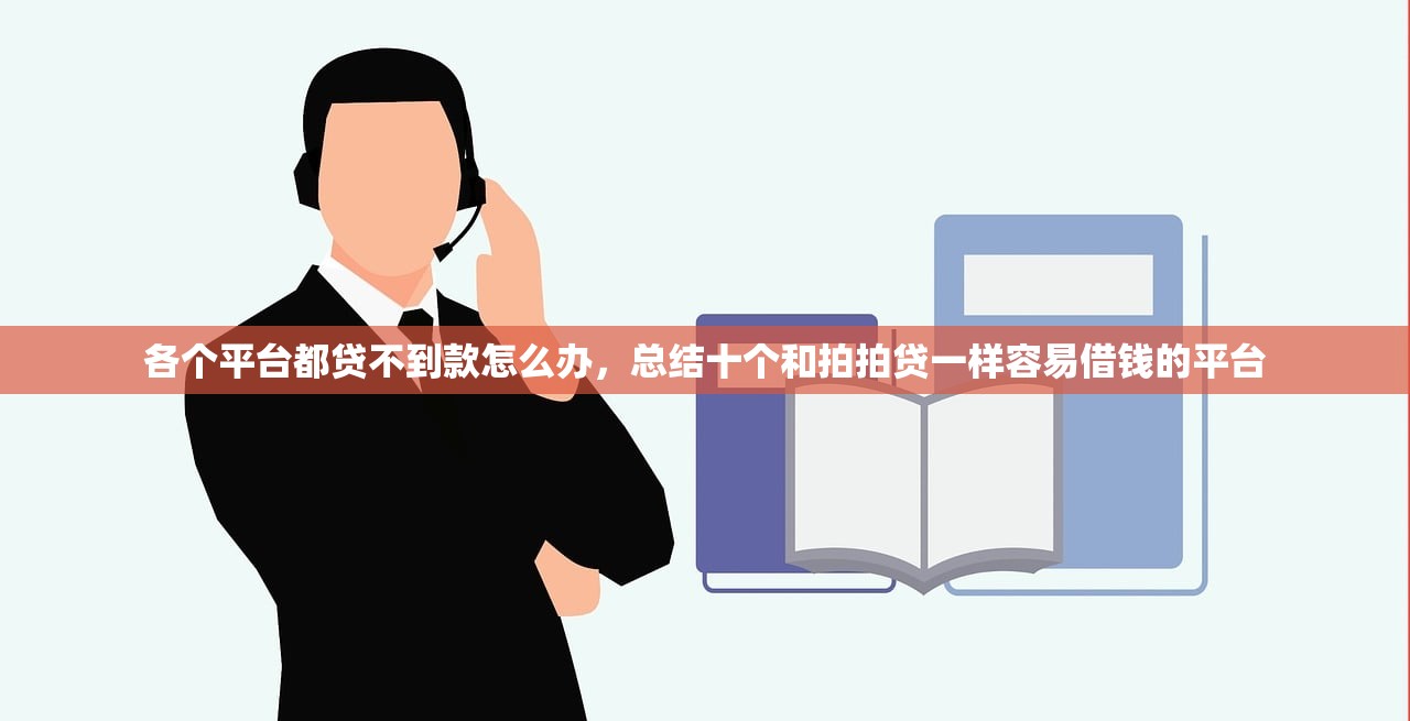 各个平台都贷不到款怎么办，总结十个和拍拍贷一样容易借钱的平台