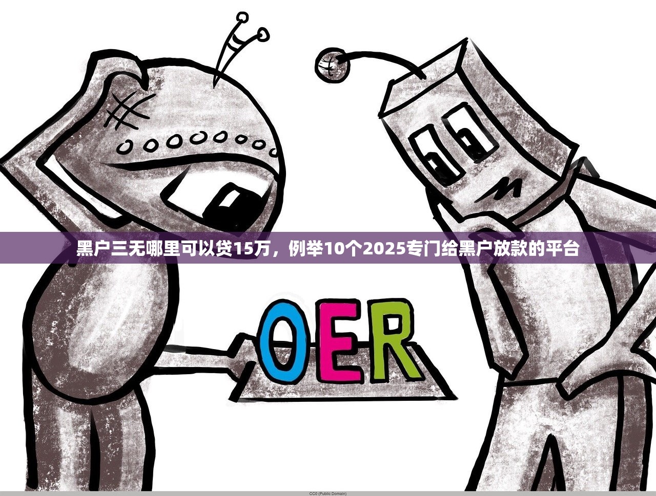 黑户三无哪里可以贷15万，例举10个2025专门给黑户放款的平台