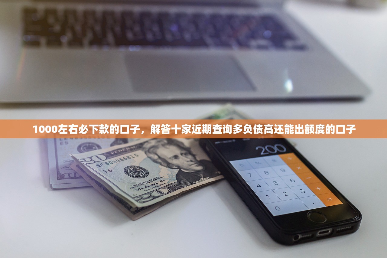 1000左右必下款的口子，解答十家近期查询多负债高还能出额度的口子