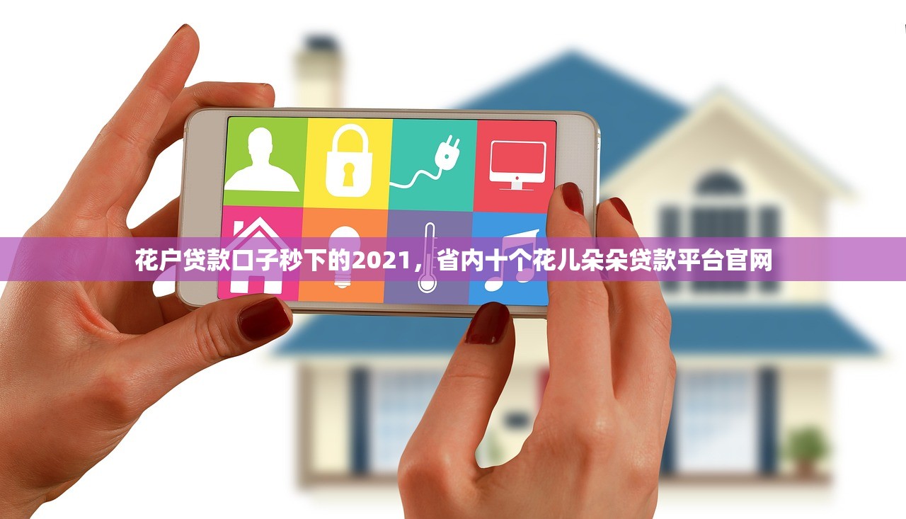 花户贷款口子秒下的2021，省内十个花儿朵朵贷款平台官网
