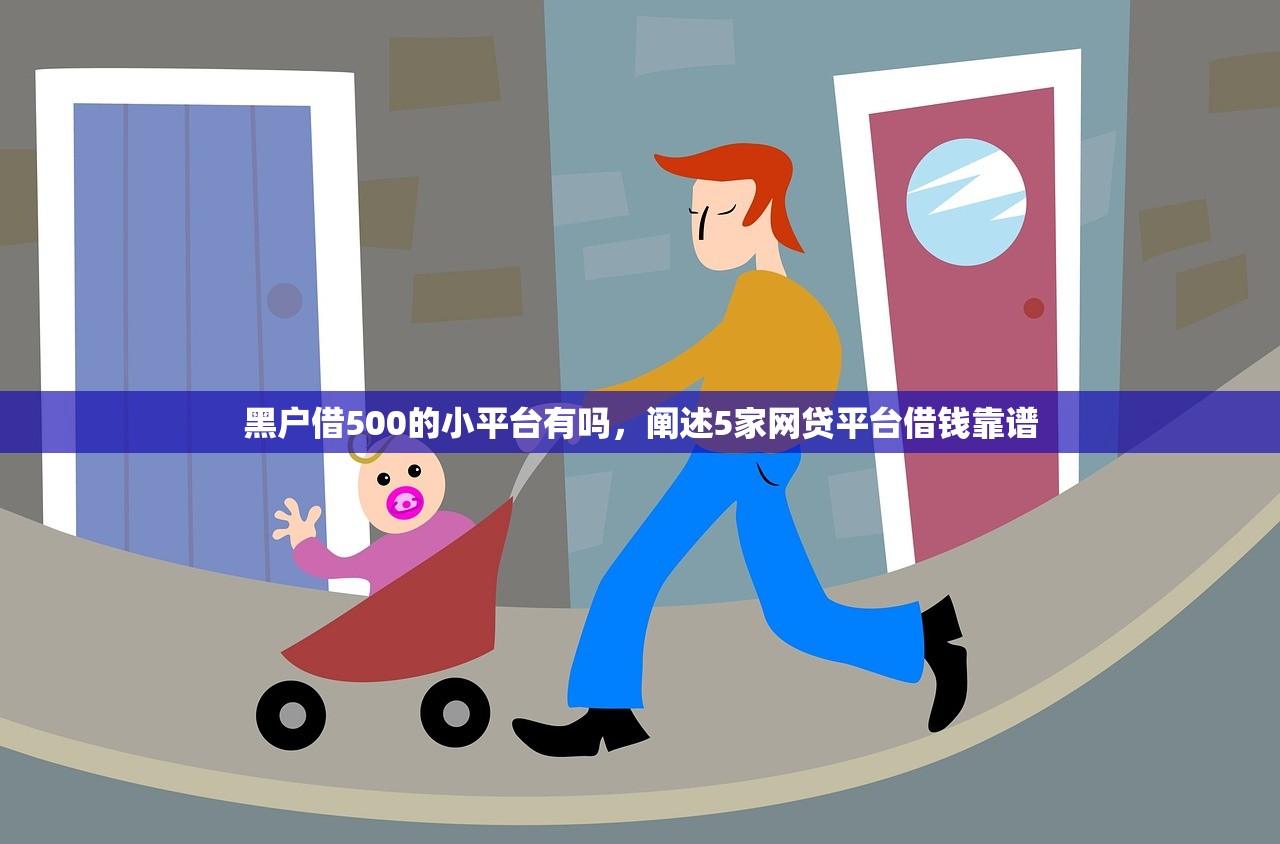 黑户借500的小平台有吗，阐述5家网贷平台借钱靠谱