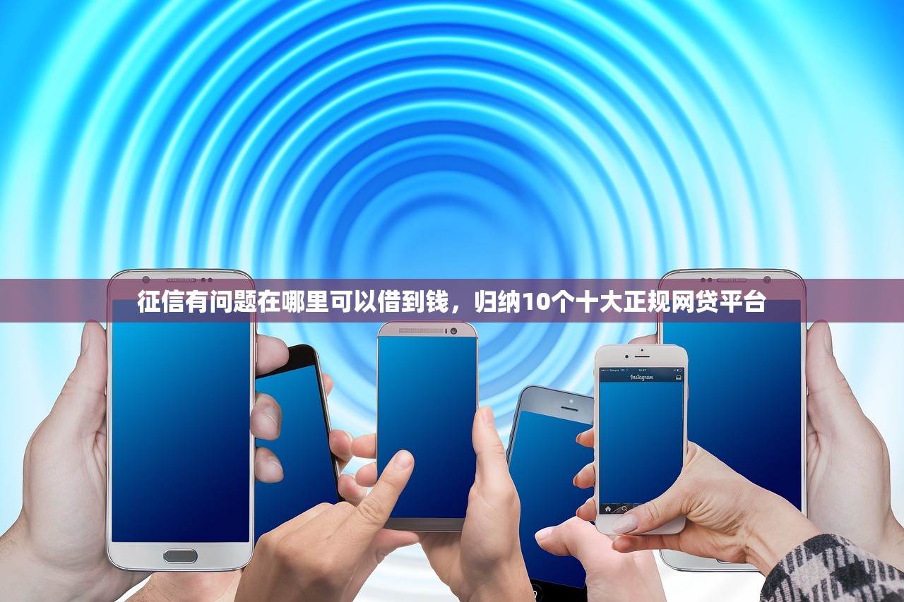 征信有问题在哪里可以借到钱，归纳10个十大正规网贷平台