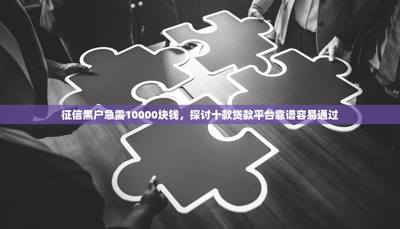 征信黑户急需10000块钱，探讨十款贷款平台靠谱容易通过