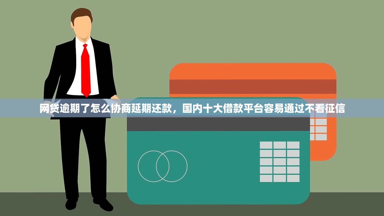 网贷逾期了怎么协商延期还款，国内十大借款平台容易通过不看征信