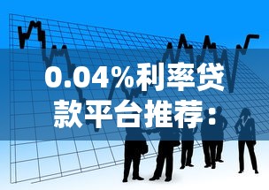 0.04%利率贷款平台推荐：低息借款攻略与注意事项