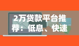 2万贷款平台推荐：低息、快速到账、正规机构盘点