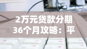 2万元贷款分期36个月攻略：平台选择与还款技巧