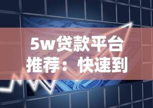 5w贷款平台推荐：快速到账、低利率的借款渠道盘点