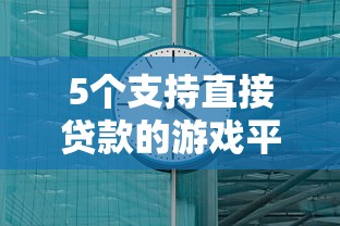 5个支持直接贷款的游戏平台推荐：快速到账解决资金需求